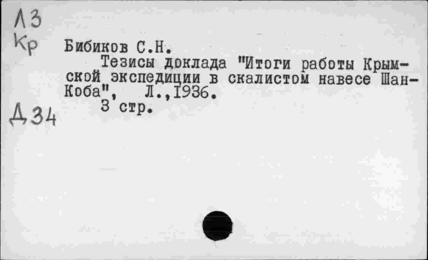 ﻿A3
Кр
ДЗА
Бибиков С.Н.
Тезисы доклада "Итоги работы Крымской экспедиции в скалистом навесе Шан-Коба", Л.,1936.
3 стр.